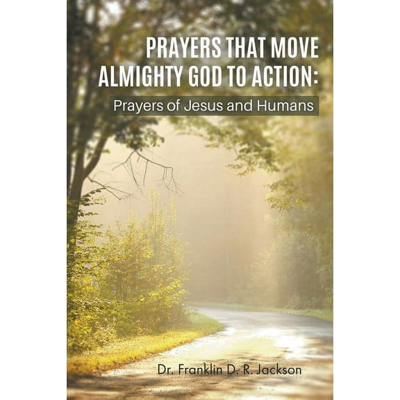 Prayers That Move Almighty God to Action: Prayers of Jesus and Humans, (Paperback)