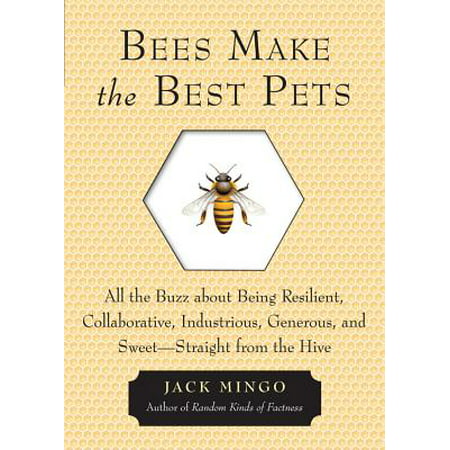 Bees Make the Best Pets : All the Buzz about Being Resilient, Collaborative, Industrious, Generous, and Sweet -- Straight from the (Best Bee Hive Stand)