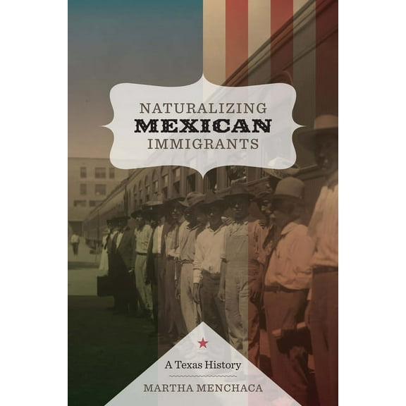Naturalizing Mexican Immigrants : A Texas History (Paperback)