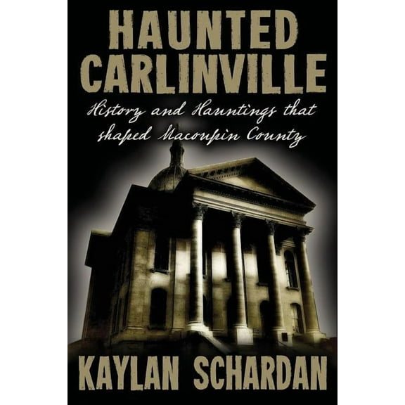Haunted Carlinville: History and Hauntings that Shaped Macoupin County, (Paperback)