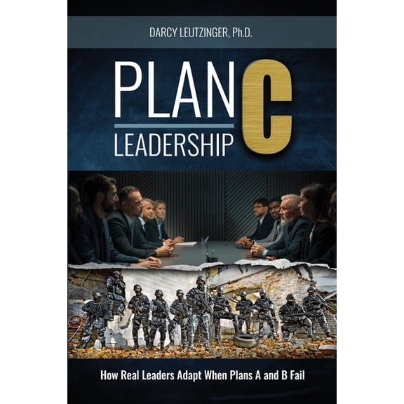 Plan C Leadership: How Real Leaders Adapt When Plans A and B Fail, (Paperback)