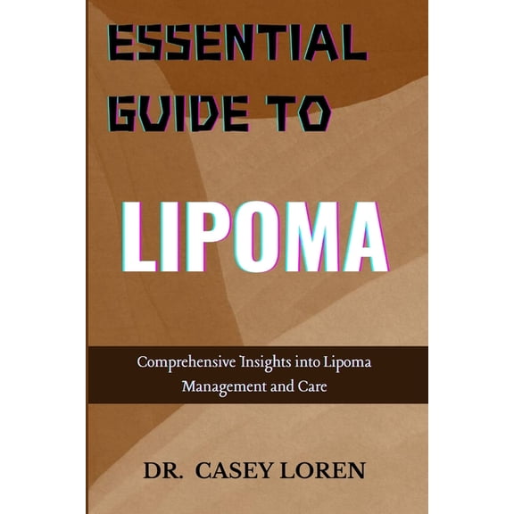 Essential Guide to Lipoma: Comprehensive Insights into Lipoma Management and Care, (Paperback)