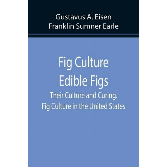 Fig Culture Edible Figs: Their Culture and Curing. Fig Culture in the United States., (Paperback)