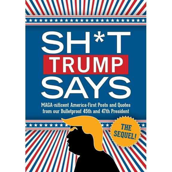 Sh*t Trump Says: The Sequel!: Maga-Nificent America-First Posts and Quotes from Our Bulletproof 45th and 47th President, (Hardcover)