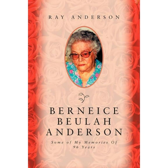 Berneice Beulah Anderson : Some of My Memories of 96 Years