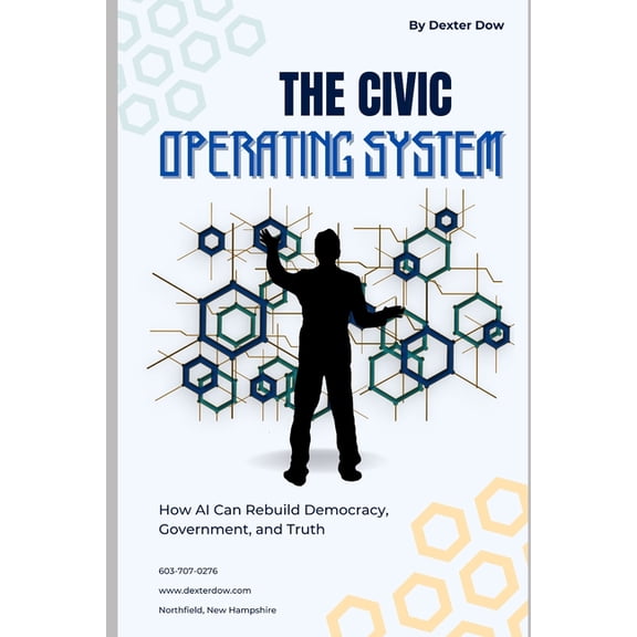 The Civic Operating System: How AI Can Rebuild Democracy, Government, and Truth, (Paperback)