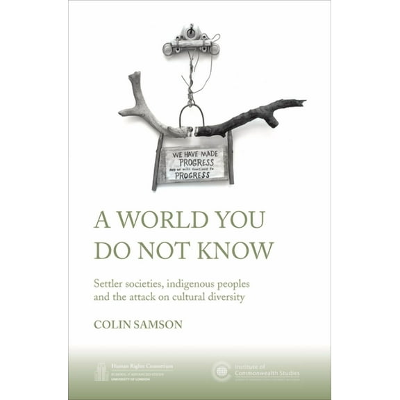 Institute of Commonwealth Studies: A World You Do Not Know : Settler Societies, Indigenous Peoples and the Attack on Cultural Diversity (Paperback)