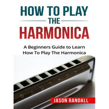 How To Play Harmonica - How to Play the Harmonica - eBook