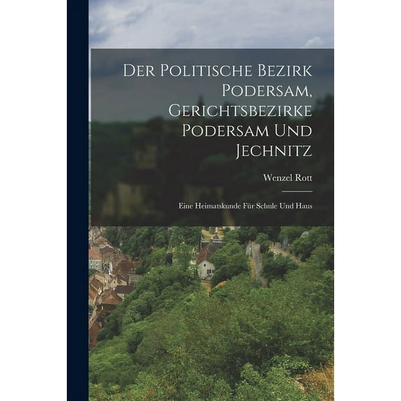 Der Politische Bezirk Podersam, Gerichtsbezirke Podersam Und Jechnitz : Eine Heimatskunde Für Schule Und Haus (Paperback)