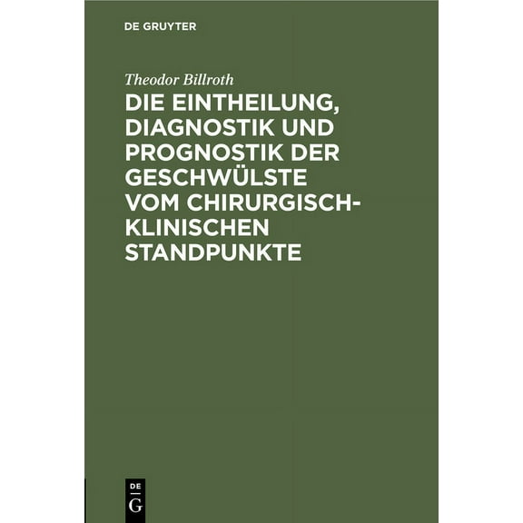 Die Eintheilung, Diagnostik Und Prognostik Der Geschwülste Vom Chirurgisch-Klinischen Standpunkte (Hardcover)