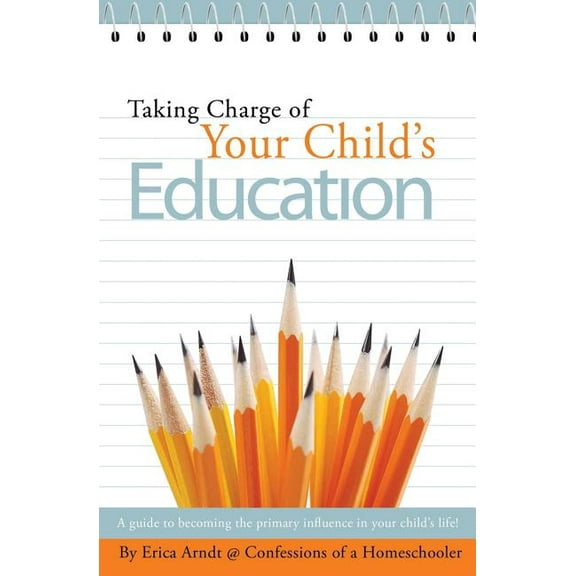Taking Charge of Your Child's Education: A guide to becoming the primary influence in your child's life., (Paperback)