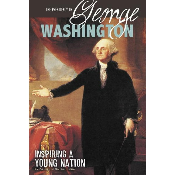 The Presidency of George Washington: Inspiring a Young Nation