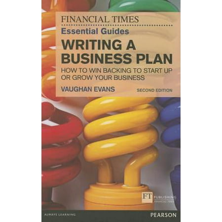 The FT Essential Guide to Writing a Business Plan : How to Win Backing to Start Up or Grow Your (Best Startup Business Plan)