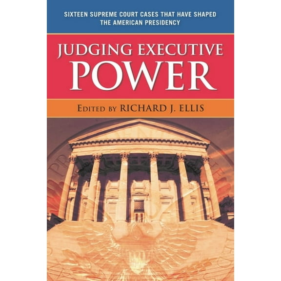 Judging Executive Power: Sixteen Supreme Court Cases that Have Shaped the American Presidency, (Hardcover)