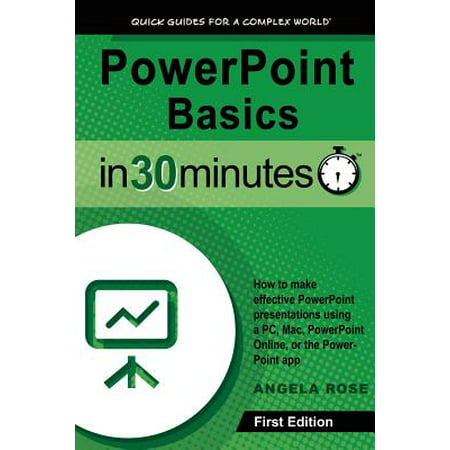 PowerPoint Basics in 30 Minutes : How to Make Effective PowerPoint Presentations Using a Pc, Mac, PowerPoint Online, or the PowerPoint