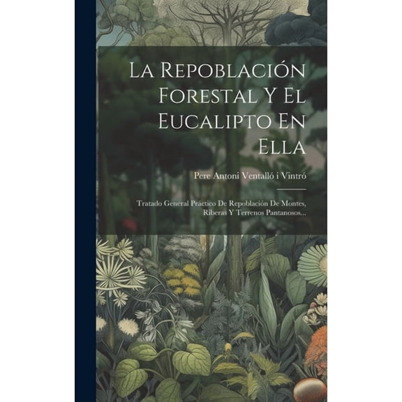 La Repoblación Forestal Y El Eucalipto En Ella: Tratado General Práctico De Repoblación De Montes, Riberas Y Terrenos Pa, (Hardcover)