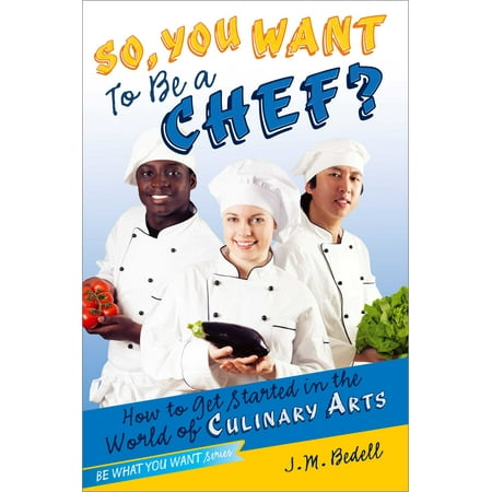 So, You Want to Be a Chef? : How to Get Started in the World of Culinary Arts