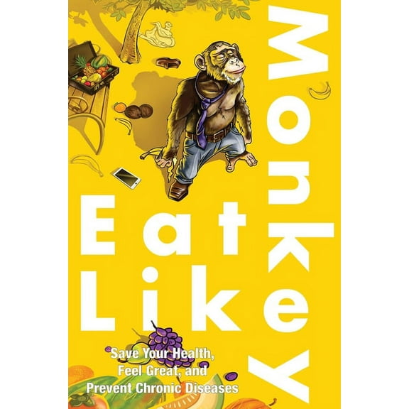 Eat Like A Monkey! : Save Your Health, Feel Great, and Prevent Chronic Diseases (Paperback)