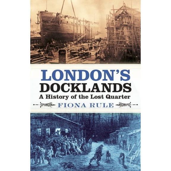 London's Docklands: A History of the Lost Quarter, (Paperback)