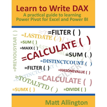 Learn to Write DAX : A practical guide to learning Power Pivot for Excel and Power (Best Way To Learn Excel)