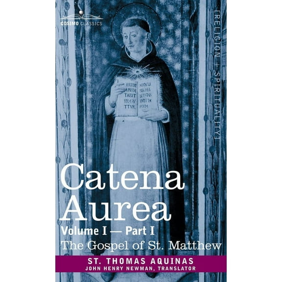 Catena Aurea: Commentary on the Four Gospels, Collected Out of the Works of the Fathers, Volume I Part 1 Gospel of St. Matthew: Commentary on the Four Gospels, Collected Out of the Works of the Father