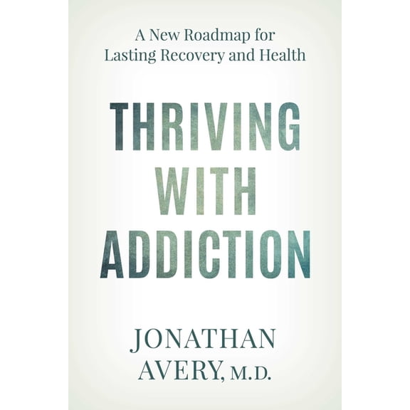 Thriving with Addiction: A New Roadmap for Lasting Recovery and Health, (Paperback)