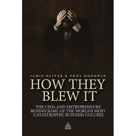 How They Blew It : The CEOs and Entrepreneurs Behind Some of the World's Most Catastrophic Business (Best Ceo In The World)