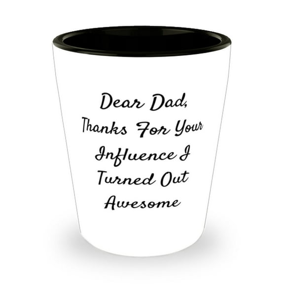 Dear Dad, Thanks For Your Influence I Turned Out Awesome Shot Glass, Father Cera