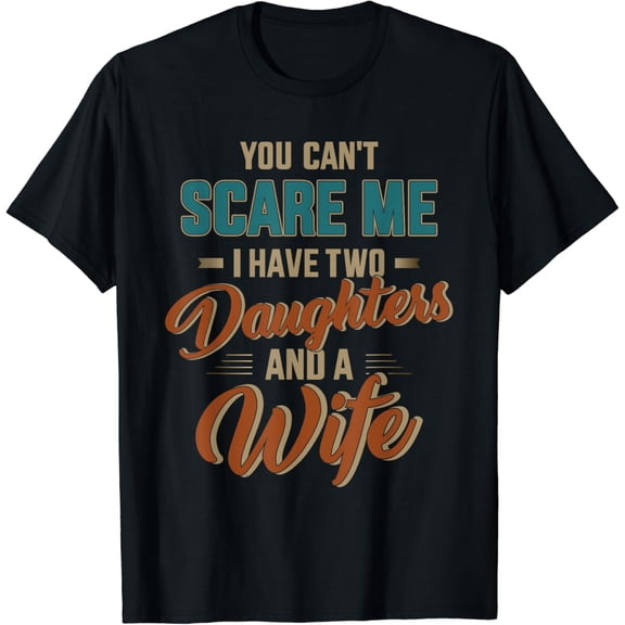 Can't scare my two daughters and wife for father's day T-Shirt