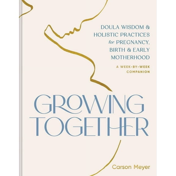Growing Together: Doula Wisdom & Holistic Practices for Pregnancy, Birth & Early Motherhood, (Paperback)