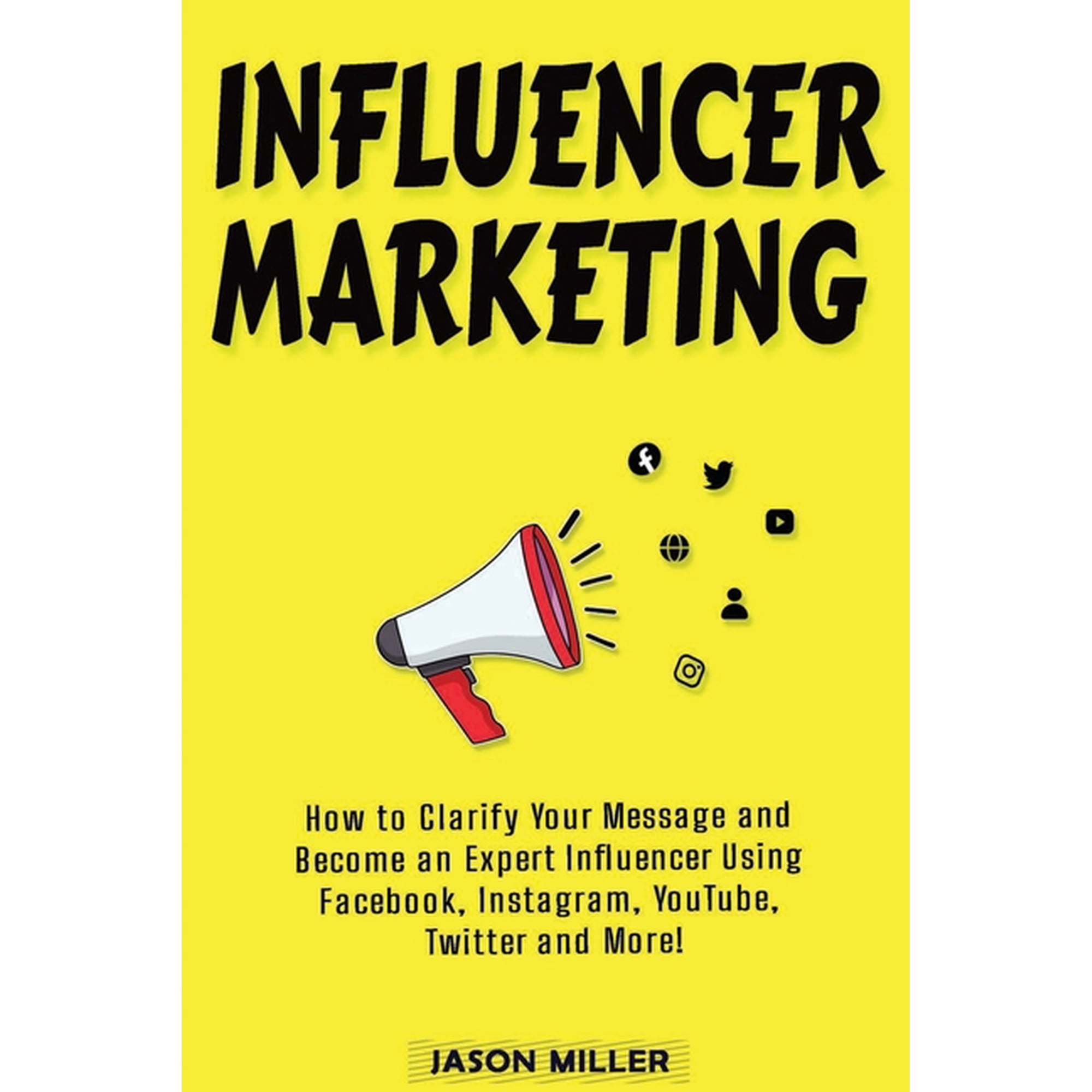 Influencer Marketing : How to Clarify Your Message and Become an Expert Influencer Using Facebook, Instagram, YouTube, Twitter and More! (Paperback)
