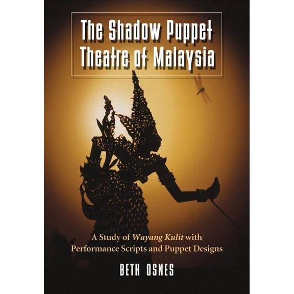 The Shadow Puppet Theatre of Malaysia: A Study of Wayang Kulit with Performance Scripts and Puppet Designs, (Paperback)