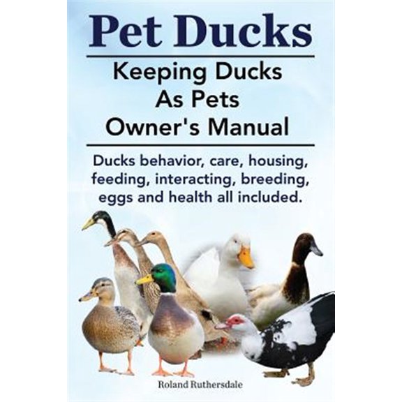 Pre-Owned Pet Ducks. Keeping Ducks as Pets Owner's Manual. Ducks Behavior, Care, Housing, Feeding, Interacting, Breeding, Eggs and Health All Included. (Paperback) 1910410403 9781910410400