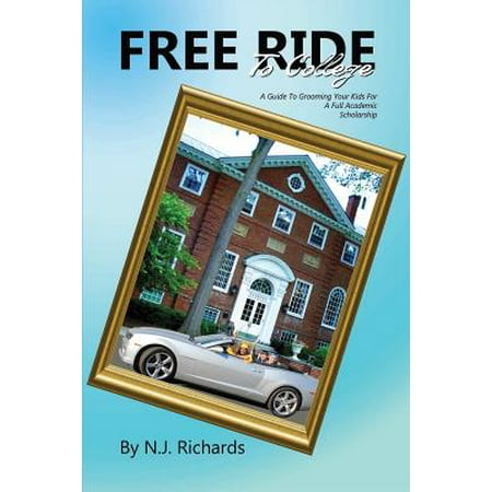 Free Ride to College : A Guide to Grooming Your Kids for a Full Academic (Best Full Ride College Scholarships)