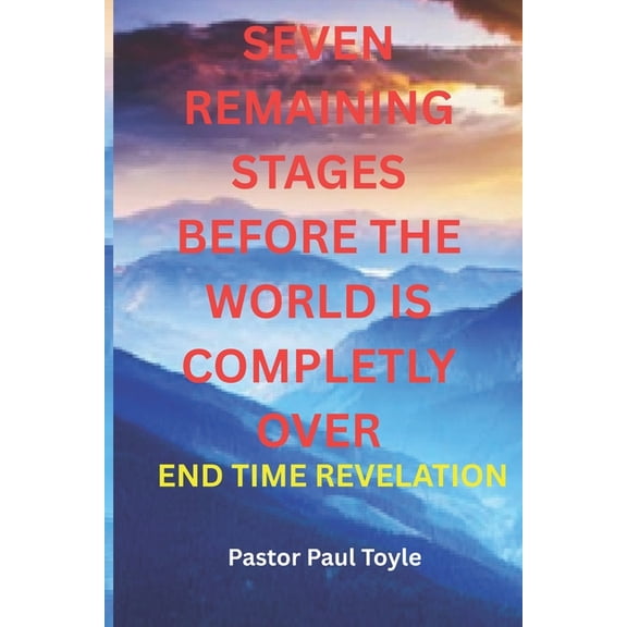 The Remaining Seven Stages Before the World Is Completely Over: The End Time Revelation, (Paperback)