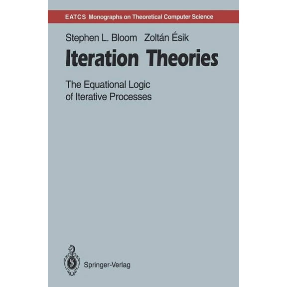 Monographs in Theoretical Computer Scien Iteration Theories: The Equational Logic of Iterative Processes, (Paperback)