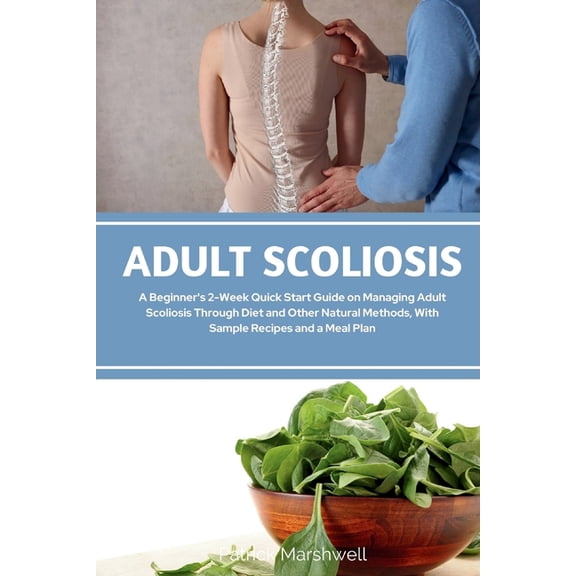 Adult Scoliosis: A Beginner's 2-Week Quick Start Guide on Managing Adult Scoliosis Through Diet and Other Natural Method, (Paperback)