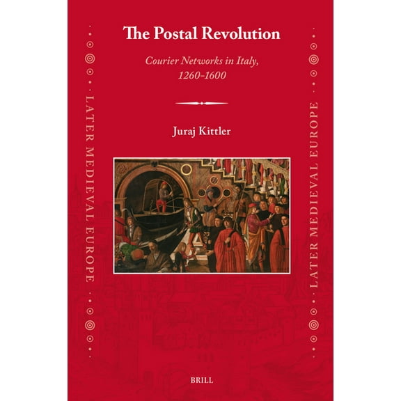 Later Medieval Europe The Postal Revolution: Courier Networks in Italy, 1260-1600, Book 29, (Hardcover)