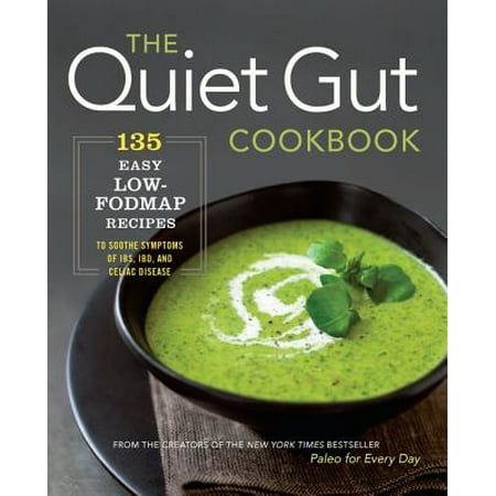 The Quiet Gut Cookbook : 135 Easy Low-Fodmap Recipes to Soothe Symptoms of Ibs, Ibd, and Celiac (Best Low Fodmap Cookbook)