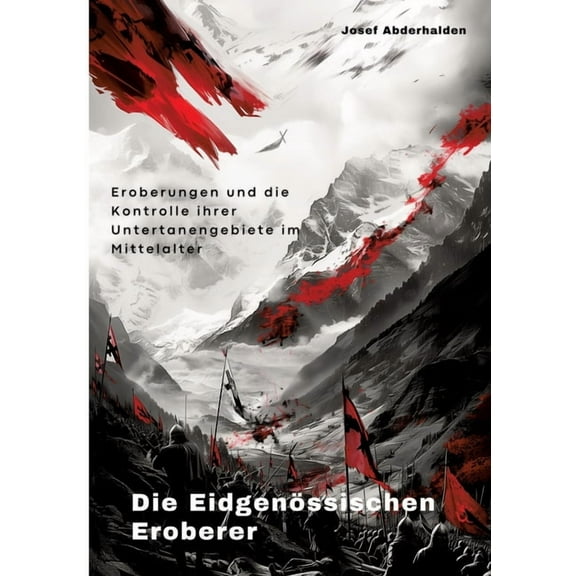 Die Eidgenössischen Eroberer: Eroberungen und die Kontrolle ihrer Untertanengebiete im Mittelalter, (Paperback)