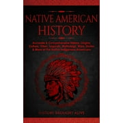 Native American History : Accurate & Comprehensive History, Origins, Culture, Tribes, Legends, Mythology, Wars, Stories & More of The Native Indigenous Americans (Paperback)