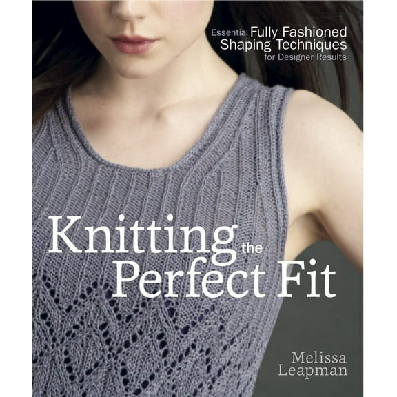 Knitting the Perfect Fit: Essential Fully Fashioned Shaping Techniques for Designer Results, (Paperback)