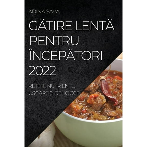 GĂtire LentĂ Pentru ÃncepĂtori 2022: Retete Nutriente, Usoare Si Deliciose, (Paperback)