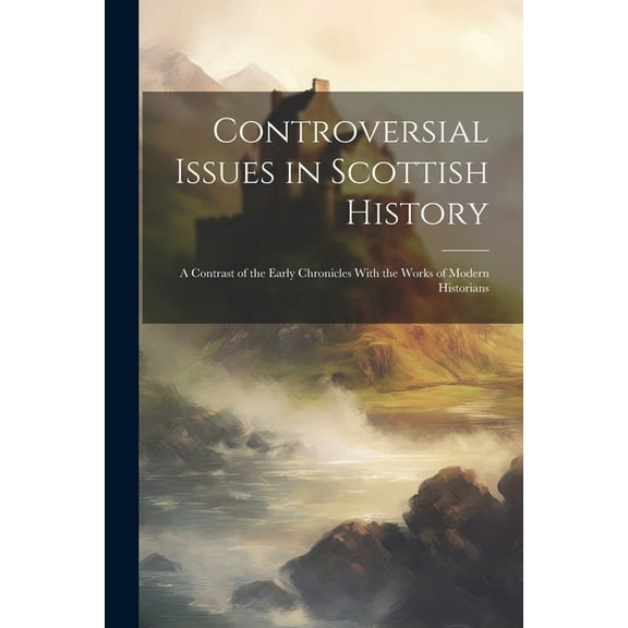 Controversial Issues in Scottish History: A Contrast of the Early Chronicles With the Works of Modern Historians (Paperback)