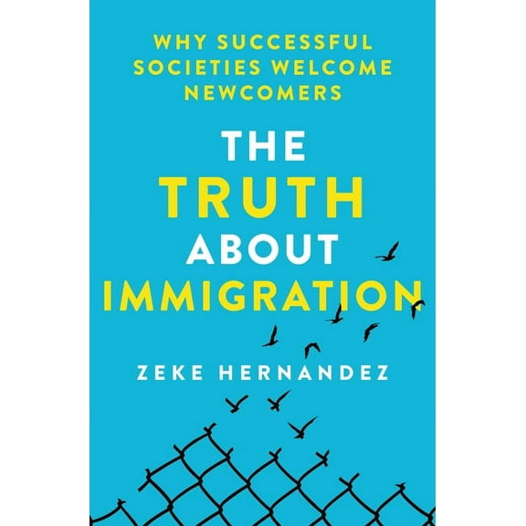 The Truth about Immigration: Why Successful Societies Welcome Newcomers, (Hardcover)