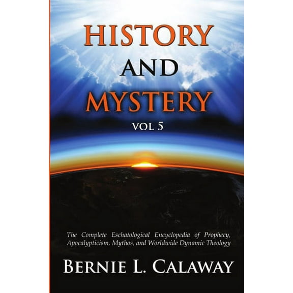 History and Mystery: The Complete Eschatological Encyclopedia of Prophecy, Apocalypticism, Mythos, and Worldwide Dynamic, (Paperback)