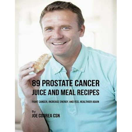 89 Prostate Cancer Juice and Meal Recipes: Fight Cancer, Increase Energy, and Feel Healthier Again - (Best Juice For Prostate Cancer)