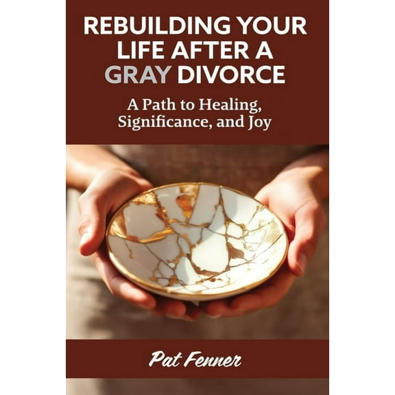ReBuilding Your Life After a Gray Divorce: A Path to Healing, Significance, and Joy, (Paperback)