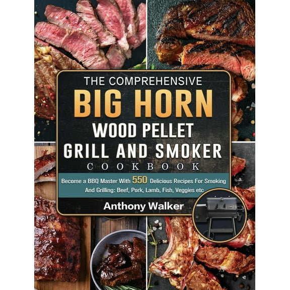 The Comprehensive BIG HORN Wood Pellet Grill And Smoker Cookbook: Become a BBQ Master With 550 Delicious Recipes For Smo, (Hardcover)