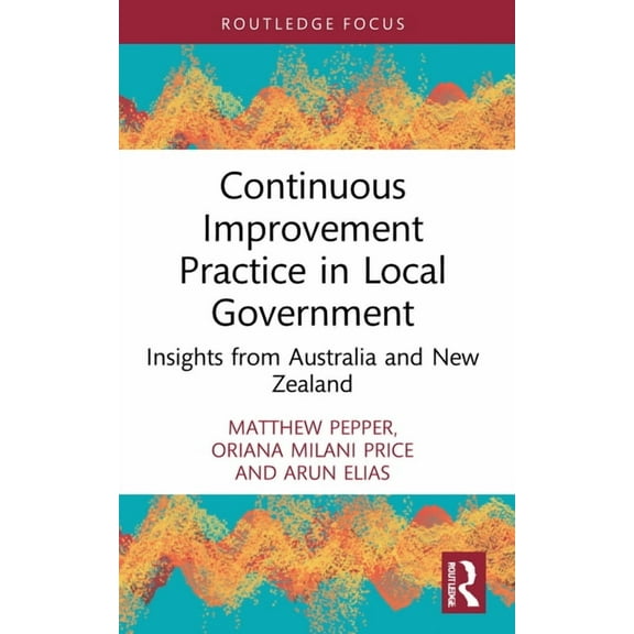 Routledge Focus on Business and Manageme Continuous Improvement Practice in Local Government: Insights from Australia and New Zealand, (Paperback)